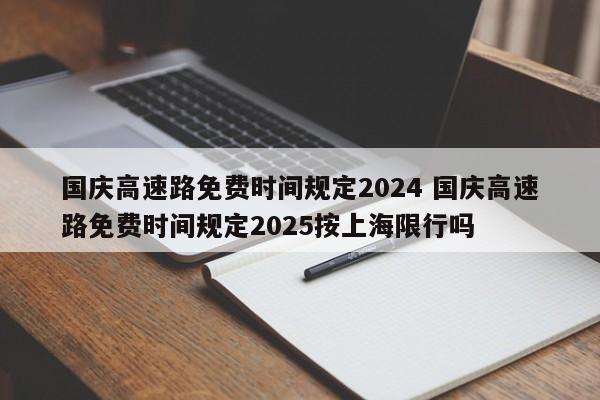 国庆高速路免费时间规定2024 国庆高速路免费时间规定2025按上海限行吗