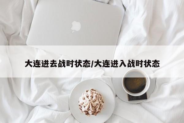 大连进去战时状态/大连进入战时状态