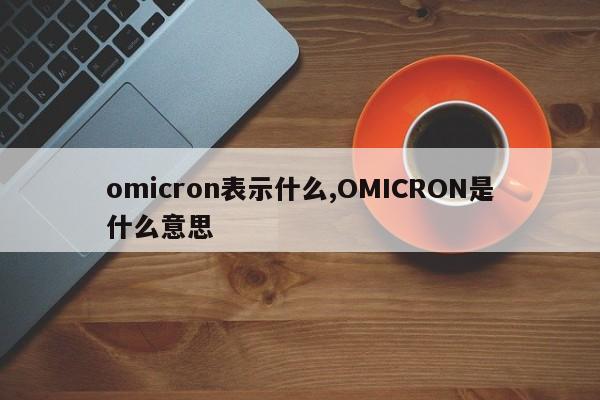 omicron表示什么,OMICRON是什么意思