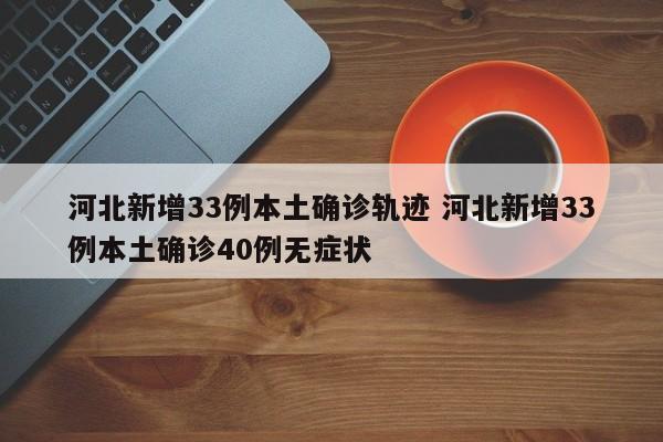 河北新增33例本土确诊轨迹 河北新增33例本土确诊40例无症状