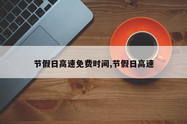 节假日高速免费时间,节假日高速