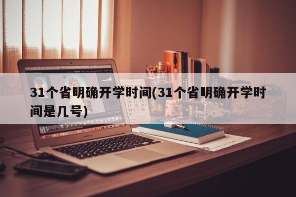 31个省明确开学时间(31个省明确开学时间是几号)
