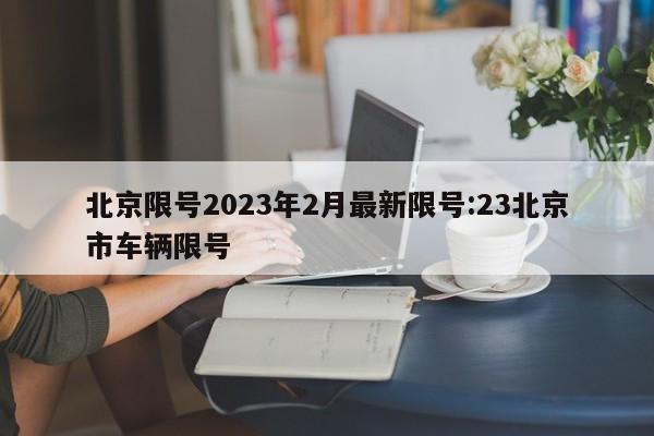 北京限号2023年2月最新限号:23北京市车辆限号