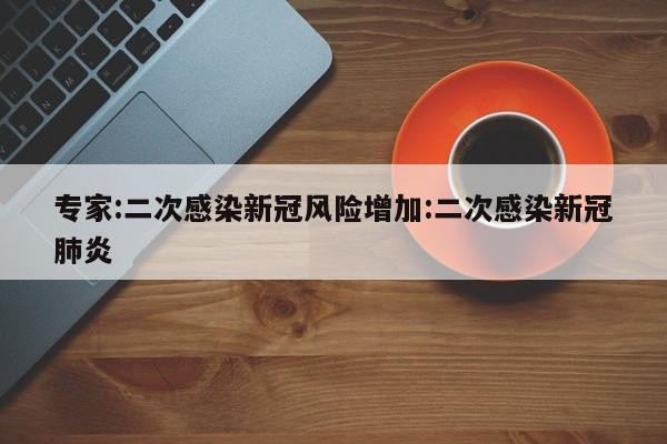 专家:二次感染新冠风险增加:二次感染新冠肺炎
