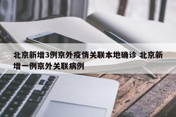 北京新增3例京外疫情关联本地确诊 北京新增一例京外关联病例