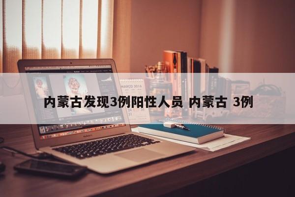 内蒙古发现3例阳性人员 内蒙古 3例