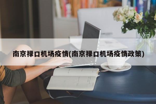 南京禄口机场疫情(南京禄口机场疫情政策)