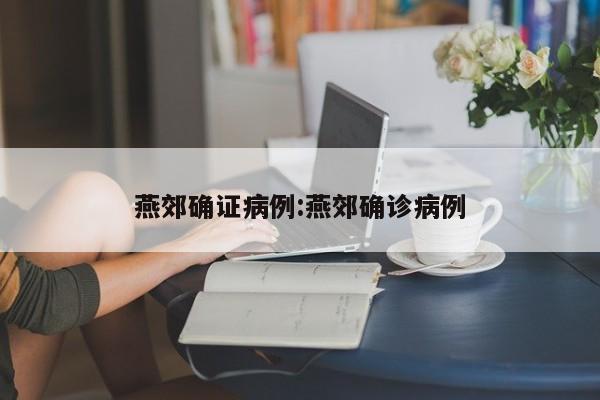 燕郊确证病例:燕郊确诊病例