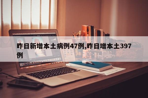 昨日新增本土病例47例,昨日增本土397例