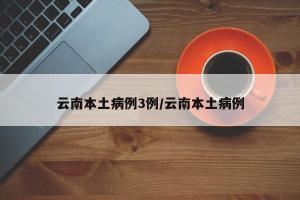 云南本土病例3例/云南本土病例
