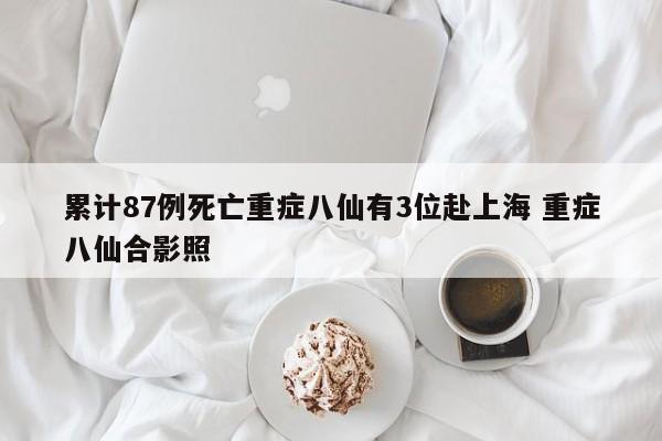 累计87例死亡重症八仙有3位赴上海 重症八仙合影照