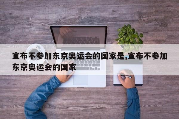 宣布不参加东京奥运会的国家是,宣布不参加东京奥运会的国家