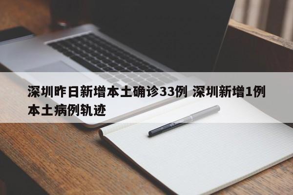 深圳昨日新增本土确诊33例 深圳新增1例本土病例轨迹