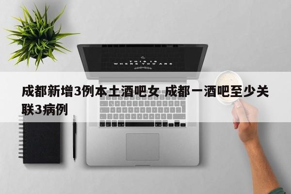 成都新增3例本土酒吧女 成都一酒吧至少关联3病例