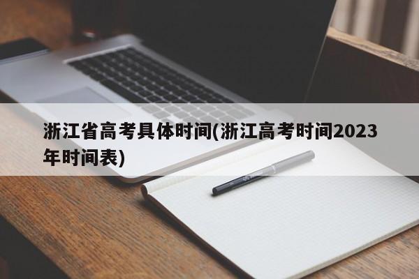 浙江省高考具体时间(浙江高考时间2023年时间表)