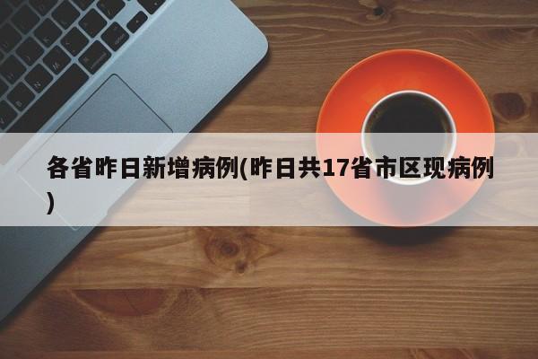 各省昨日新增病例(昨日共17省市区现病例)