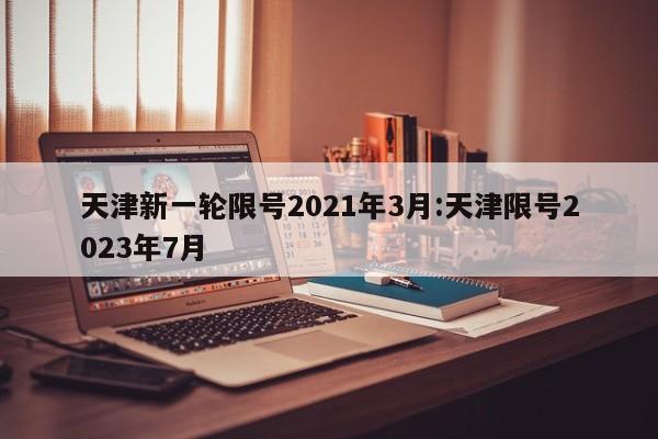天津新一轮限号2021年3月:天津限号2023年7月