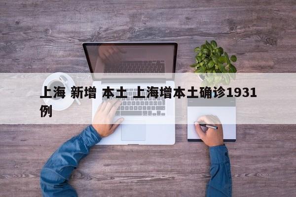 上海 新增 本土 上海增本土确诊1931例