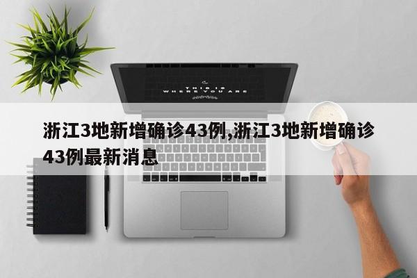 浙江3地新增确诊43例,浙江3地新增确诊43例最新消息