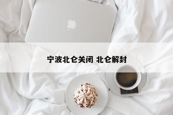 宁波北仑关闭 北仑解封