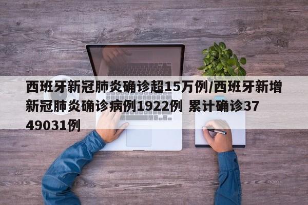 西班牙新冠肺炎确诊超15万例/西班牙新增新冠肺炎确诊病例1922例 累计确诊3749031例