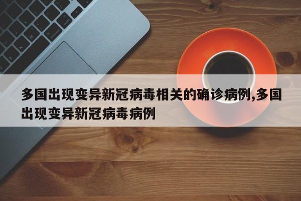 多国出现变异新冠病毒相关的确诊病例,多国出现变异新冠病毒病例