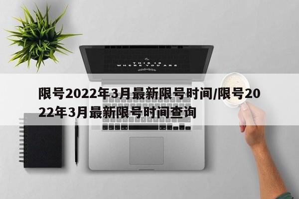 限号2022年3月最新限号时间/限号2022年3月最新限号时间查询