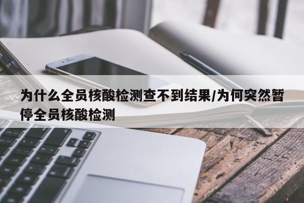 为什么全员核酸检测查不到结果/为何突然暂停全员核酸检测