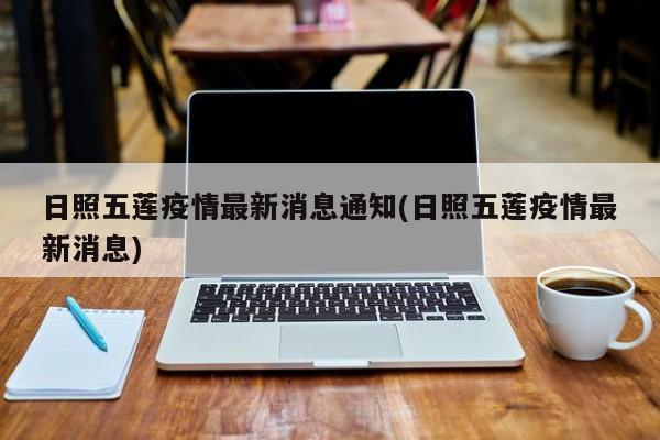日照五莲疫情最新消息通知(日照五莲疫情最新消息)