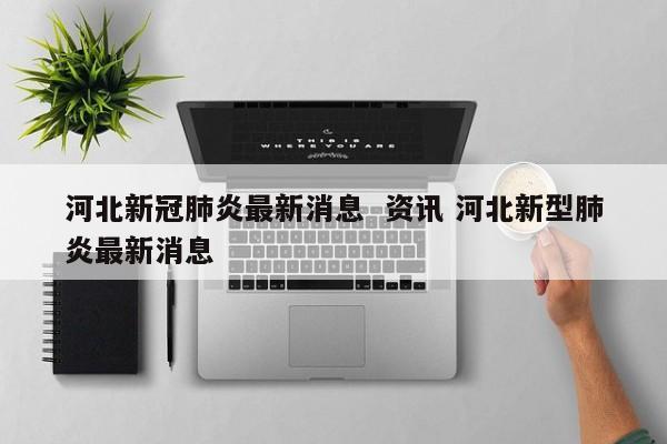 河北新冠肺炎最新消息  资讯 河北新型肺炎最新消息