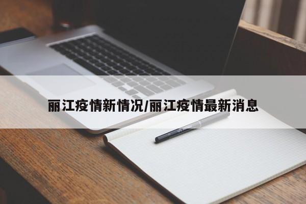 丽江疫情新情况/丽江疫情最新消息