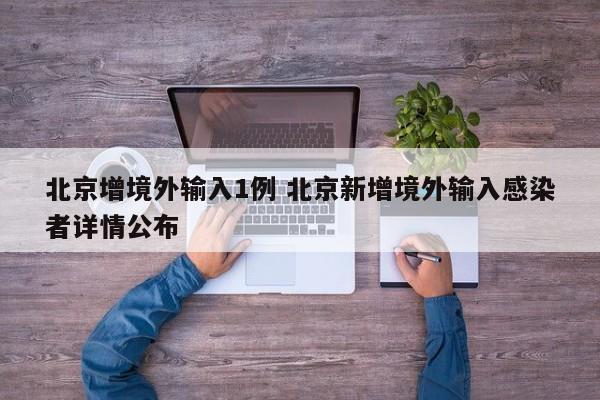 北京增境外输入1例 北京新增境外输入感染者详情公布