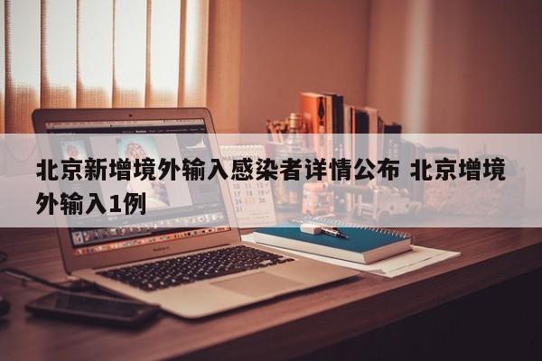 北京新增境外输入感染者详情公布 北京增境外输入1例