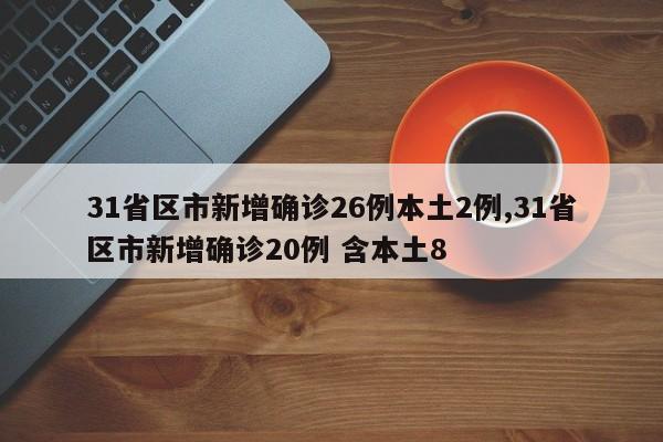 31省区市新增确诊26例本土2例,31省区市新增确诊20例 含本土8