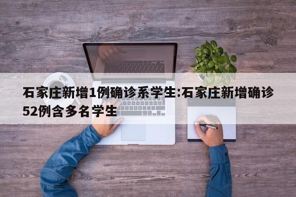 石家庄新增1例确诊系学生:石家庄新增确诊52例含多名学生