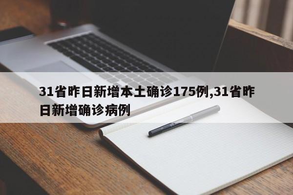 31省昨日新增本土确诊175例,31省昨日新增确诊病例