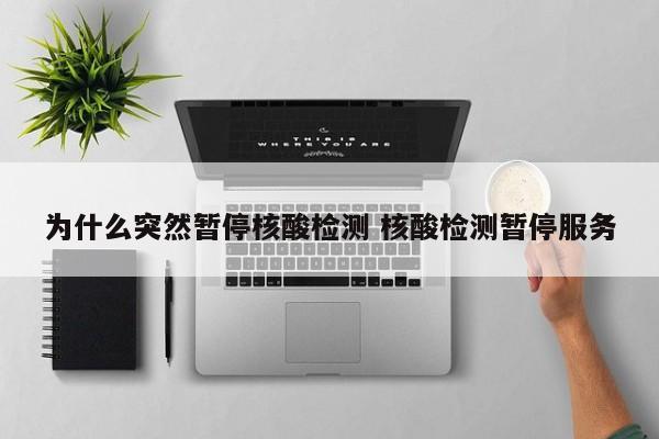 为什么突然暂停核酸检测 核酸检测暂停服务