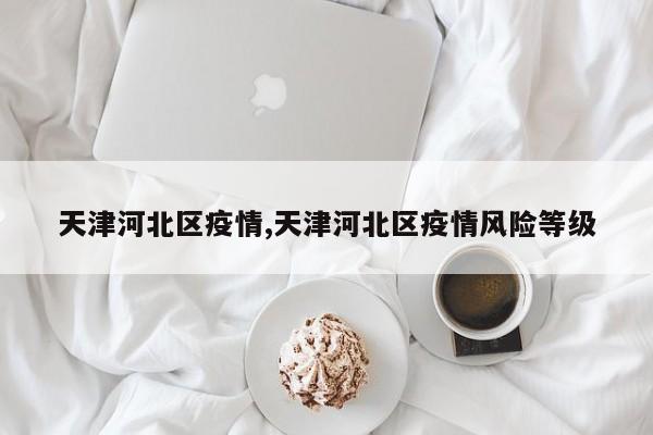 天津河北区疫情,天津河北区疫情风险等级