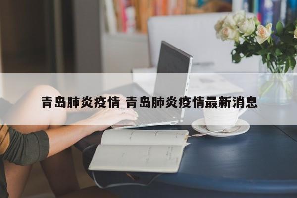 青岛肺炎疫情 青岛肺炎疫情最新消息