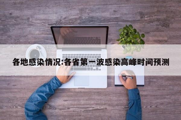 各地感染情况:各省第一波感染高峰时间预测